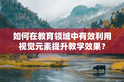 如何在教育领域中有效利用视觉元素提升教学效果？