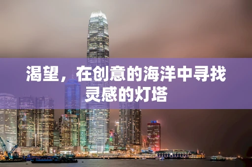 渴望，在创意的海洋中寻找灵感的灯塔