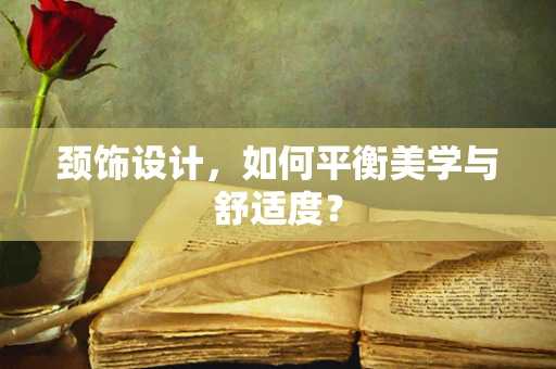 颈饰设计，如何平衡美学与舒适度？