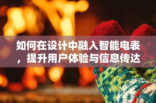 如何在设计中融入智能电表，提升用户体验与信息传达效率？