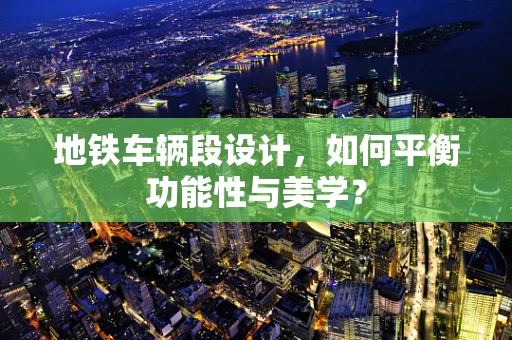 地铁车辆段设计，如何平衡功能性与美学？