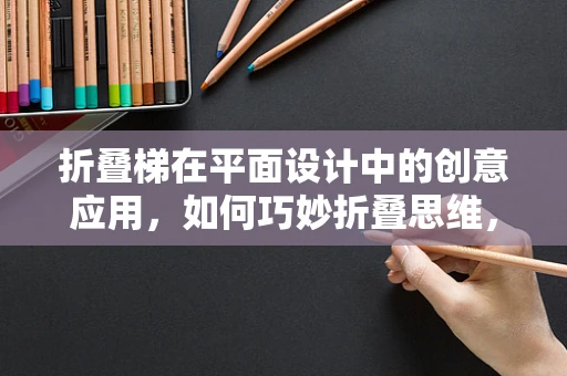 折叠梯在平面设计中的创意应用，如何巧妙折叠思维，提升设计层次？