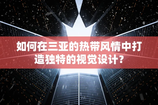如何在三亚的热带风情中打造独特的视觉设计？