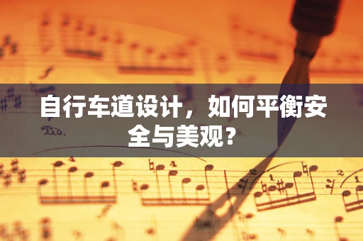 自行车道设计，如何平衡安全与美观？