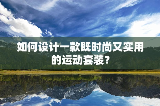 如何设计一款既时尚又实用的运动套装？