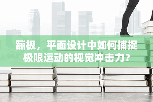 蹦极，平面设计中如何捕捉极限运动的视觉冲击力？