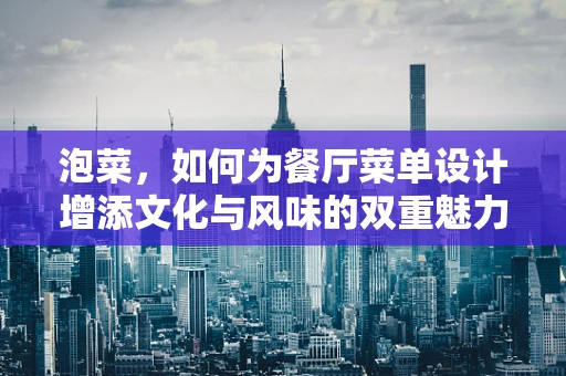 泡菜，如何为餐厅菜单设计增添文化与风味的双重魅力？