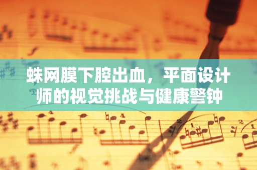 蛛网膜下腔出血，平面设计师的视觉挑战与健康警钟