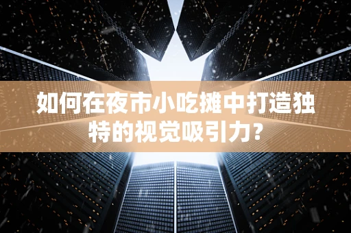 如何在夜市小吃摊中打造独特的视觉吸引力？