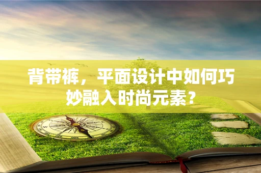 背带裤，平面设计中如何巧妙融入时尚元素？