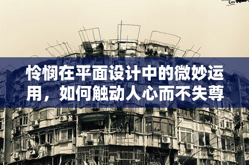 怜悯在平面设计中的微妙运用，如何触动人心而不失尊重？