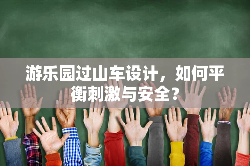 游乐园过山车设计，如何平衡刺激与安全？