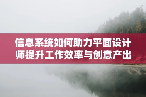信息系统如何助力平面设计师提升工作效率与创意产出？