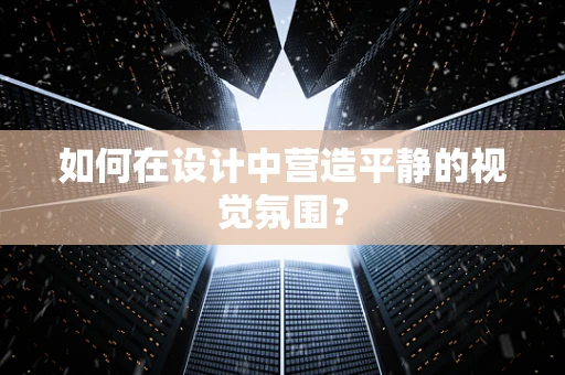 如何在设计中营造平静的视觉氛围？