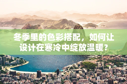 冬季里的色彩搭配，如何让设计在寒冷中绽放温暖？