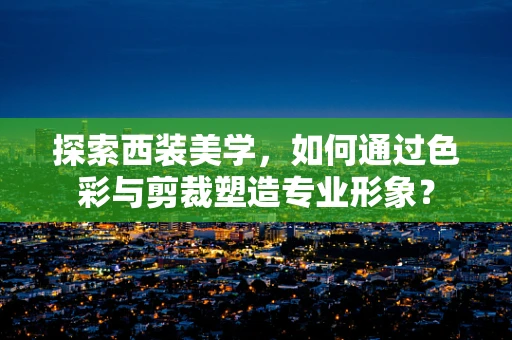 探索西装美学，如何通过色彩与剪裁塑造专业形象？