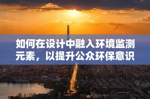如何在设计中融入环境监测元素，以提升公众环保意识？