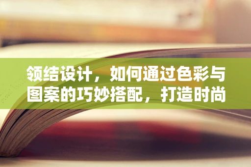领结设计，如何通过色彩与图案的巧妙搭配，打造时尚与专业的完美结合？