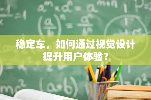 稳定车，如何通过视觉设计提升用户体验？