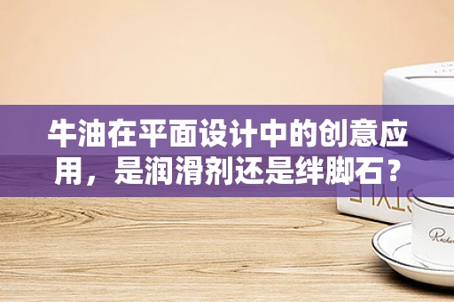 牛油在平面设计中的创意应用，是润滑剂还是绊脚石？