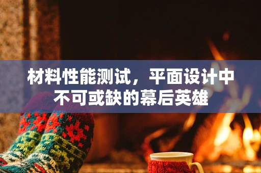 材料性能测试，平面设计中不可或缺的幕后英雄