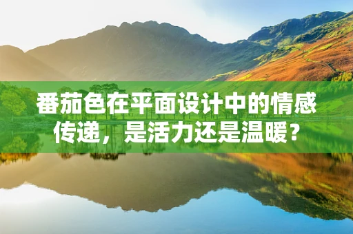 番茄色在平面设计中的情感传递，是活力还是温暖？