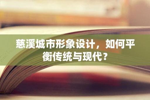 慈溪城市形象设计，如何平衡传统与现代？