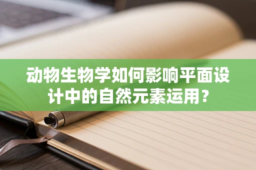 动物生物学如何影响平面设计中的自然元素运用？