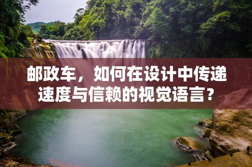 邮政车，如何在设计中传递速度与信赖的视觉语言？