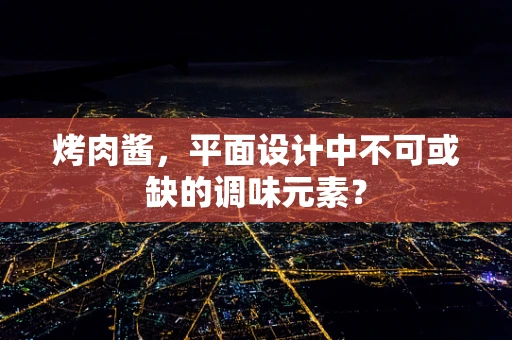 烤肉酱，平面设计中不可或缺的调味元素？