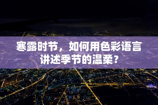 寒露时节，如何用色彩语言讲述季节的温柔？