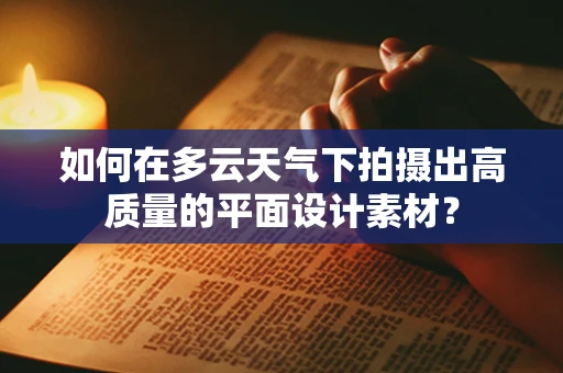 如何在多云天气下拍摄出高质量的平面设计素材？
