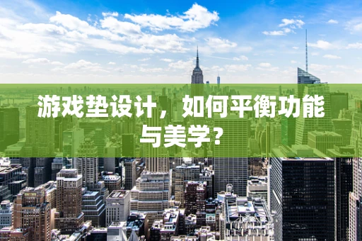 游戏垫设计，如何平衡功能与美学？
