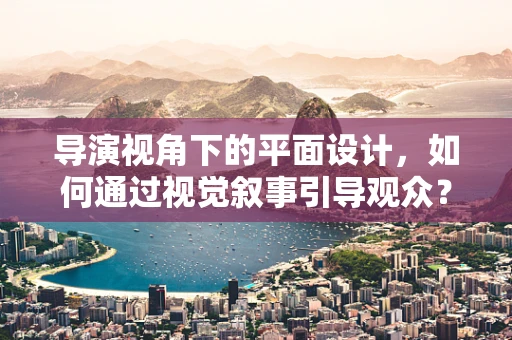 导演视角下的平面设计，如何通过视觉叙事引导观众？