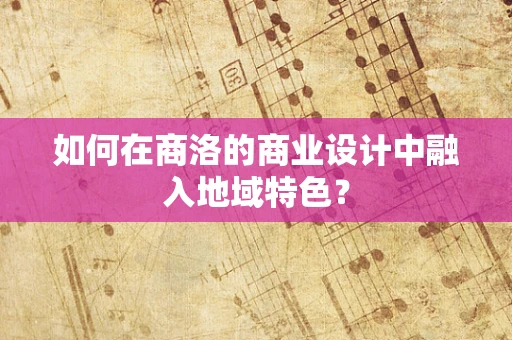 如何在商洛的商业设计中融入地域特色？