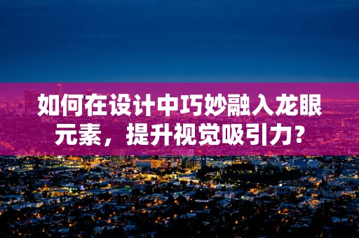 如何在设计中巧妙融入龙眼元素，提升视觉吸引力？