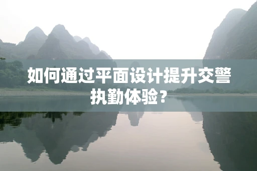 如何通过平面设计提升交警执勤体验？