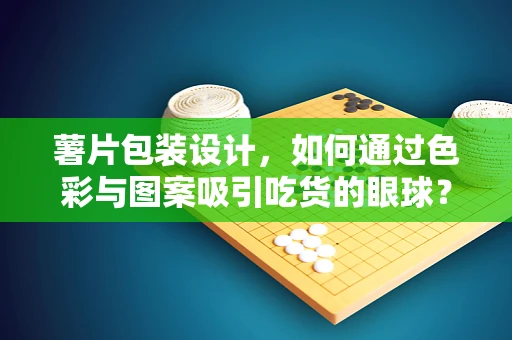 薯片包装设计，如何通过色彩与图案吸引吃货的眼球？