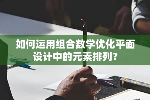 如何运用组合数学优化平面设计中的元素排列？