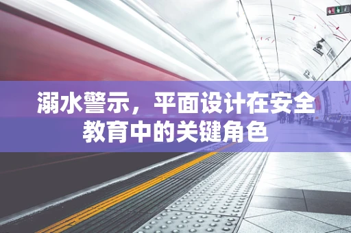 溺水警示，平面设计在安全教育中的关键角色