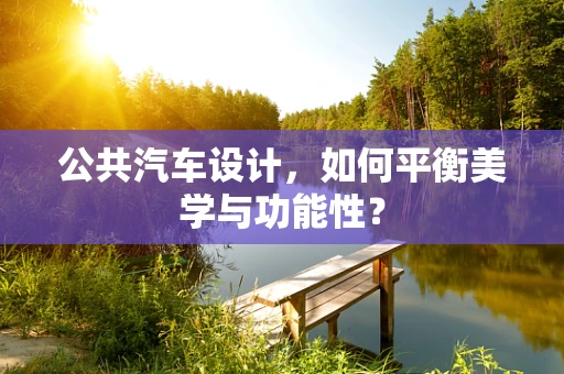 公共汽车设计，如何平衡美学与功能性？