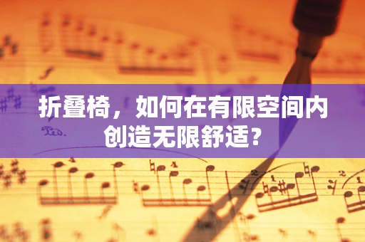 折叠椅，如何在有限空间内创造无限舒适？