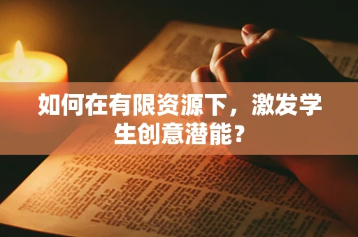 如何在有限资源下，激发学生创意潜能？
