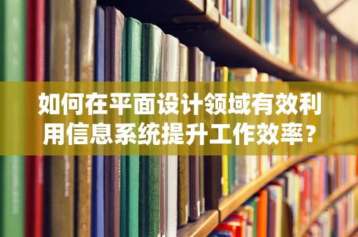 如何在平面设计领域有效利用信息系统提升工作效率？