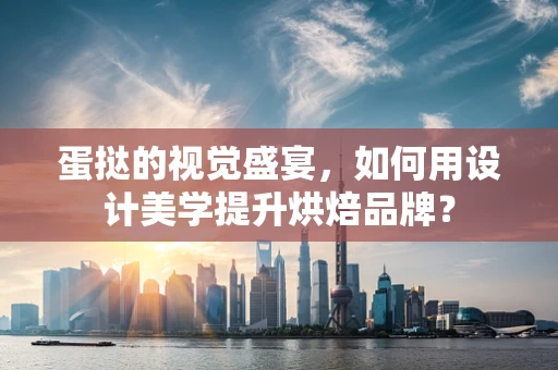 蛋挞的视觉盛宴，如何用设计美学提升烘焙品牌？