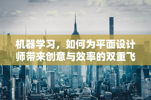 机器学习，如何为平面设计师带来创意与效率的双重飞跃？
