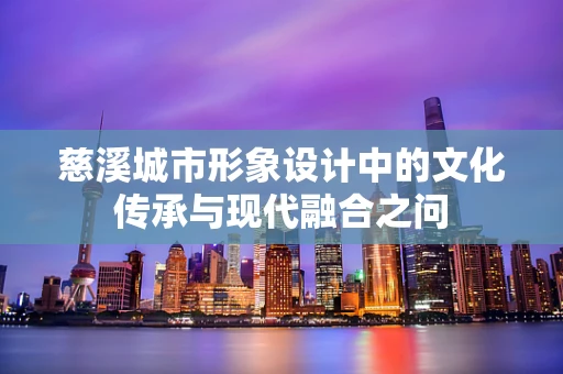 慈溪城市形象设计中的文化传承与现代融合之问