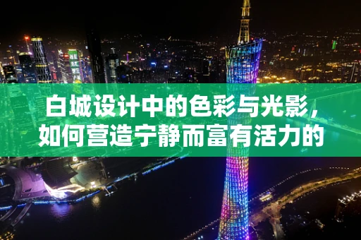 白城设计中的色彩与光影，如何营造宁静而富有活力的城市氛围？