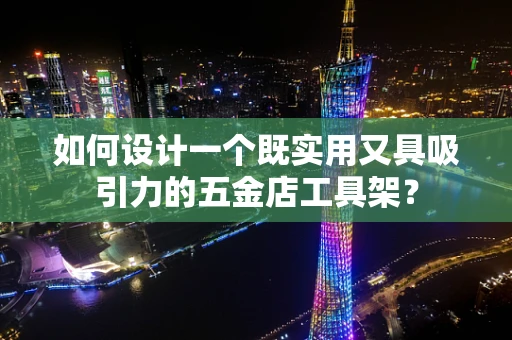 如何设计一个既实用又具吸引力的五金店工具架？