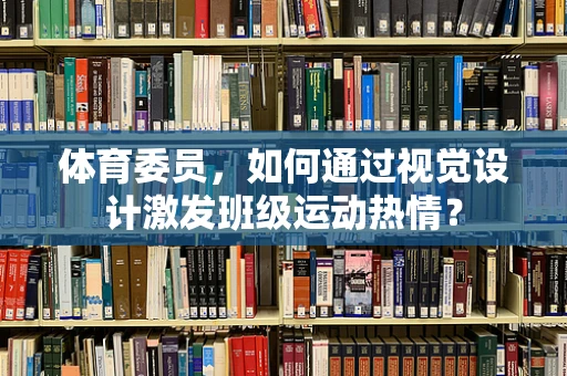 体育委员，如何通过视觉设计激发班级运动热情？